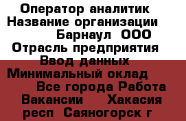 Оператор-аналитик › Название организации ­ MD-Trade-Барнаул, ООО › Отрасль предприятия ­ Ввод данных › Минимальный оклад ­ 55 000 - Все города Работа » Вакансии   . Хакасия респ.,Саяногорск г.